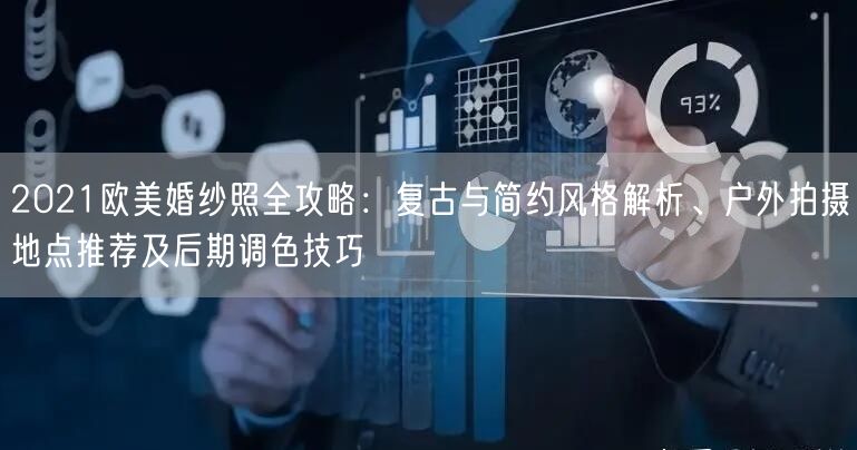 2021欧美婚纱照全攻略：复古与简约风格解析、户外拍摄地点推荐及后期调色技巧