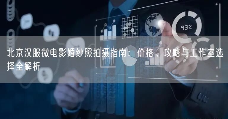 北京汉服微电影婚纱照拍摄指南：价格、攻略与工作室选择全解析