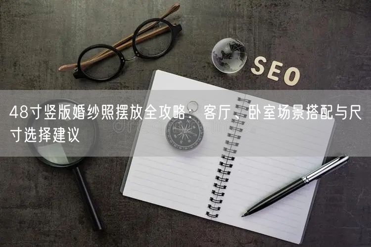 48寸竖版婚纱照摆放全攻略：客厅、卧室场景搭配与尺寸选择建议