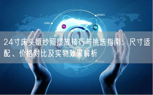 24寸床头婚纱照摆放技巧与挑选指南：尺寸适配、价格对比及实物效果解析