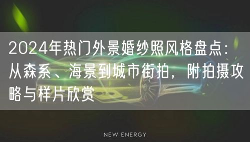 2024年热门外景婚纱照风格盘点：从森系、海景到城市街拍，附拍摄攻略与样片欣赏