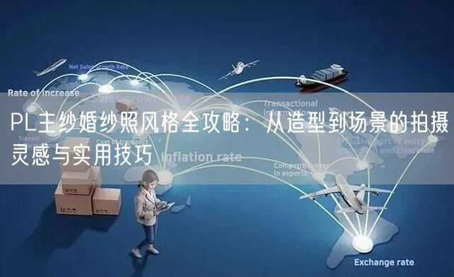 PL主纱婚纱照风格全攻略：从造型到场景的拍摄灵感与实用技巧