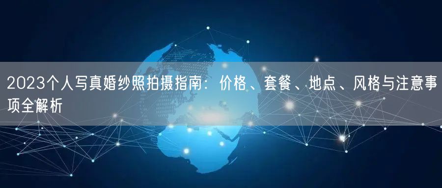 2023个人写真婚纱照拍摄指南：价格、套餐、地点、风格与注意事项全解析