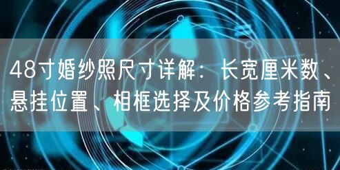 48寸婚纱照尺寸详解：长宽厘米数、悬挂位置、相框选择及价格参考指南