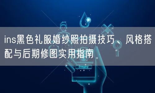 ins黑色礼服婚纱照拍摄技巧、风格搭配与后期修图实用指南