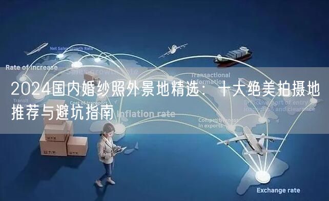 2024国内婚纱照外景地精选：十大绝美拍摄地推荐与避坑指南