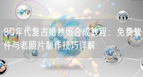 80年代复古婚纱照合成教程：免费软件与老照片制作技巧详解