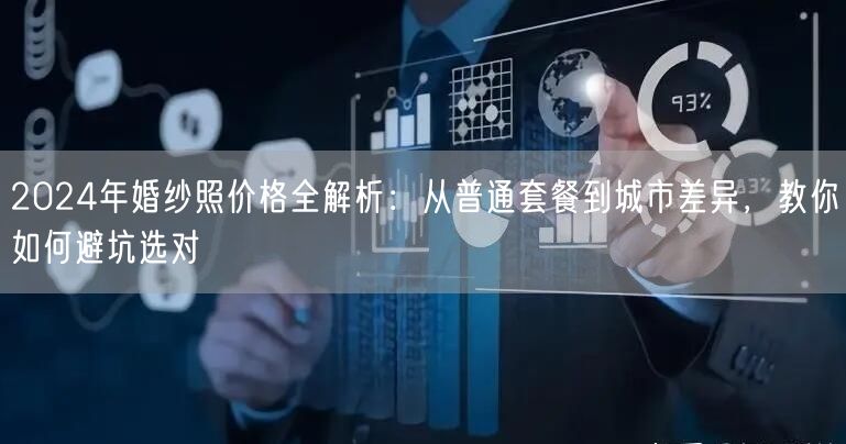 2024年婚纱照价格全解析：从普通套餐到城市差异，教你如何避坑选对