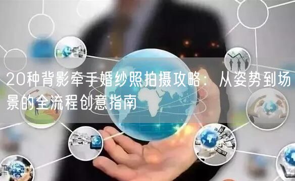 20种背影牵手婚纱照拍摄攻略：从姿势到场景的全流程创意指南