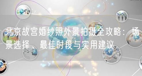 北京故宫婚纱照外景拍摄全攻略：场景选择、最佳时段与实用建议