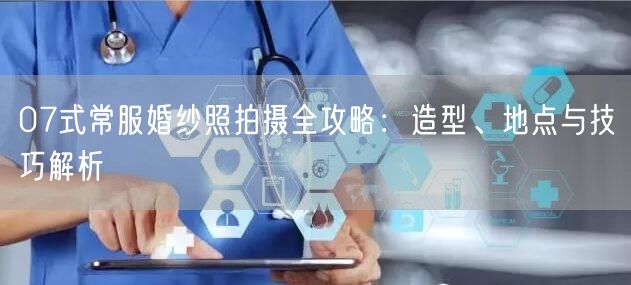 07式常服婚纱照拍摄全攻略：造型、地点与技巧解析