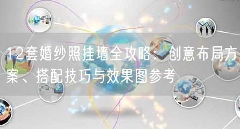 12套婚纱照挂墙全攻略：创意布局方案、搭配技巧与效果图参考