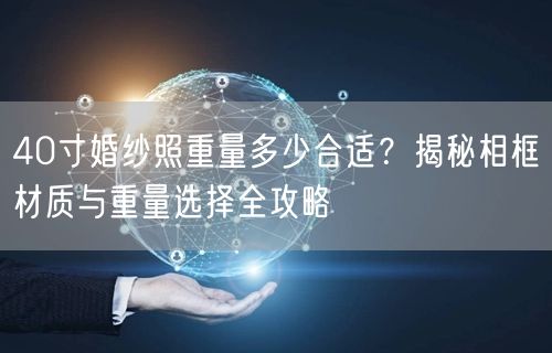 40寸婚纱照重量多少合适？揭秘相框材质与重量选择全攻略