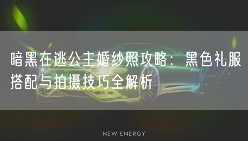 暗黑在逃公主婚纱照攻略：黑色礼服搭配与拍摄技巧全解析