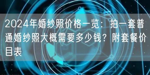2024年婚纱照价格一览：拍一套普通婚纱照大概需要多少钱？附套餐价目表