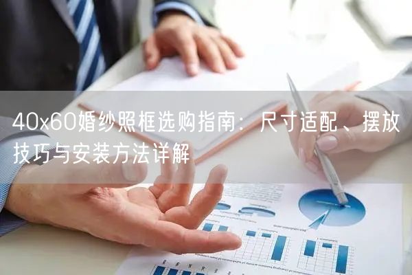 40x60婚纱照框选购指南：尺寸适配、摆放技巧与安装方法详解