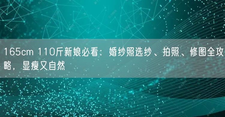 165cm 110斤新娘必看：婚纱照选纱、拍照、修图全攻略，显瘦又自然