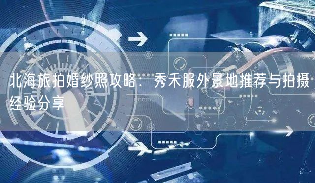 北海旅拍婚纱照攻略：秀禾服外景地推荐与拍摄经验分享