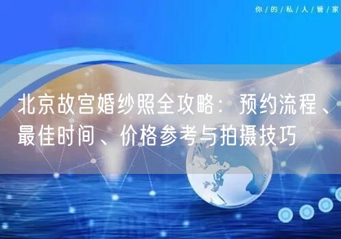 北京故宫婚纱照全攻略：预约流程、最佳时间、价格参考与拍摄技巧