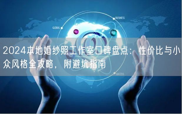 2024本地婚纱照工作室口碑盘点：性价比与小众风格全攻略，附避坑指南