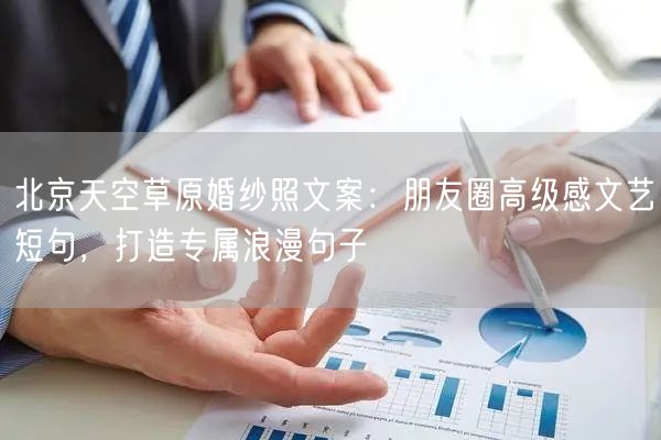北京天空草原婚纱照文案：朋友圈高级感文艺短句，打造专属浪漫句子
