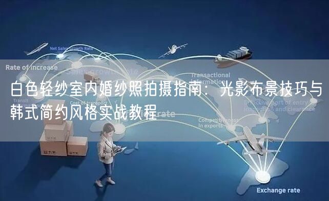 白色轻纱室内婚纱照拍摄指南：光影布景技巧与韩式简约风格实战教程