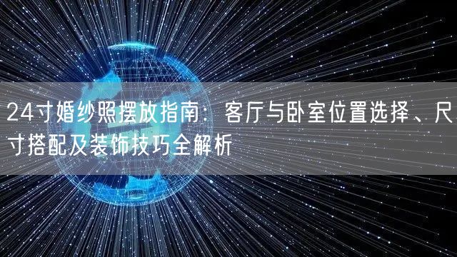 24寸婚纱照摆放指南：客厅与卧室位置选择、尺寸搭配及装饰技巧全解析