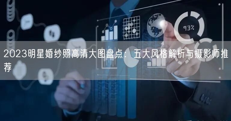 2023明星婚纱照高清大图盘点：五大风格解析与摄影师推荐