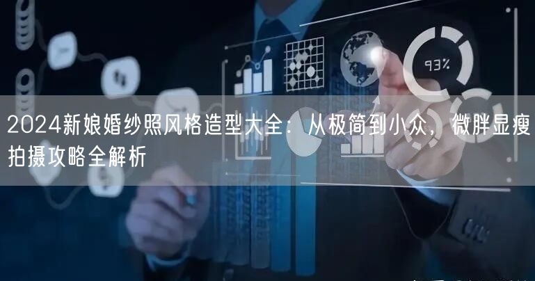 2024新娘婚纱照风格造型大全：从极简到小众，微胖显瘦拍摄攻略全解析