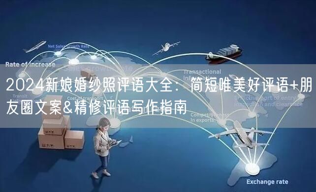 2024新娘婚纱照评语大全：简短唯美好评语+朋友圈文案&精修评语写作指南
