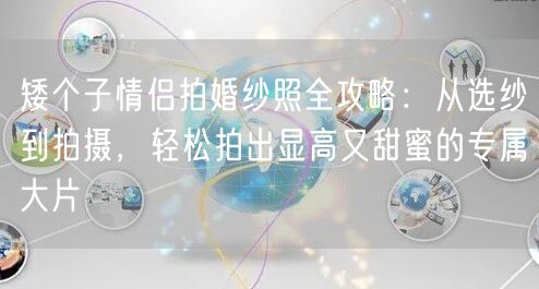 矮个子情侣拍婚纱照全攻略：从选纱到拍摄，轻松拍出显高又甜蜜的专属大片