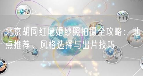 北京胡同红墙婚纱照拍摄全攻略：地点推荐、风格选择与出片技巧