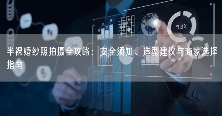 半裸婚纱照拍摄全攻略：安全须知、造型建议与商家选择指南