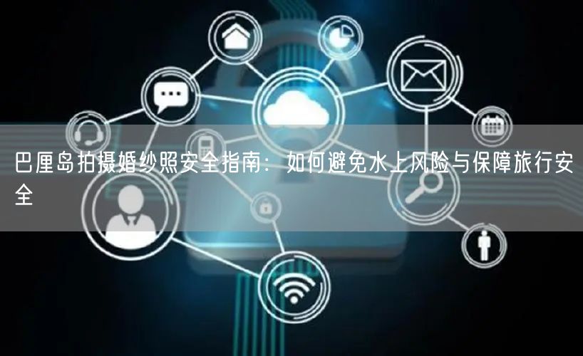 巴厘岛拍摄婚纱照安全指南：如何避免水上风险与保障旅行安全