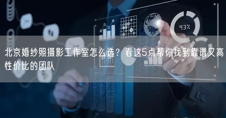 北京婚纱照摄影工作室怎么选？看这5点帮你找到靠谱又高性价比的团队