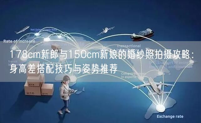 178cm新郎与150cm新娘的婚纱照拍摄攻略：身高差搭配技巧与姿势推荐