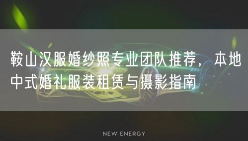 鞍山汉服婚纱照专业团队推荐，本地中式婚礼服装租赁与摄影指南
