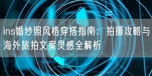ins婚纱照风格穿搭指南：拍摄攻略与海外旅拍文案灵感全解析