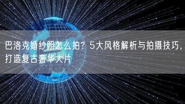 巴洛克婚纱照怎么拍？5大风格解析与拍摄技巧，打造复古奢华大片