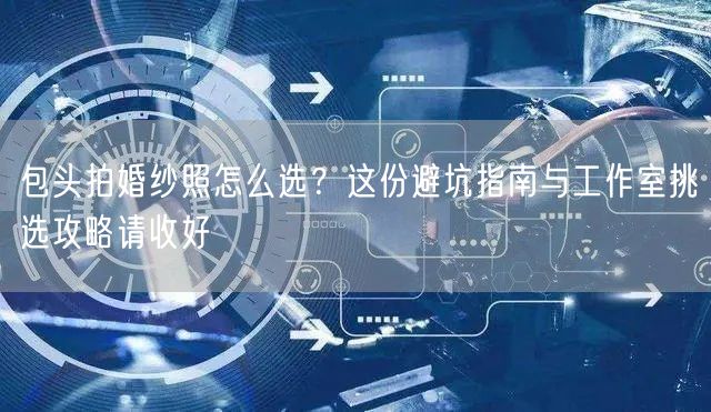 包头拍婚纱照怎么选？这份避坑指南与工作室挑选攻略请收好