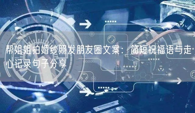 帮姐姐拍婚纱照发朋友圈文案：简短祝福语与走心记录句子分享
