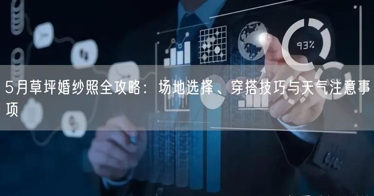 5月草坪婚纱照全攻略：场地选择、穿搭技巧与天气注意事项