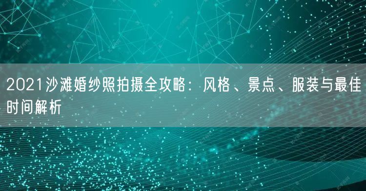2021沙滩婚纱照拍摄全攻略：风格、景点、服装与最佳时间解析