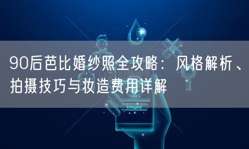 90后芭比婚纱照全攻略：风格解析、拍摄技巧与妆造费用详解