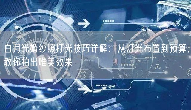 白月光婚纱照打光技巧详解：从灯光布置到预算，教你拍出唯美效果