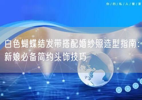 白色蝴蝶结发带搭配婚纱照造型指南：新娘必备简约头饰技巧