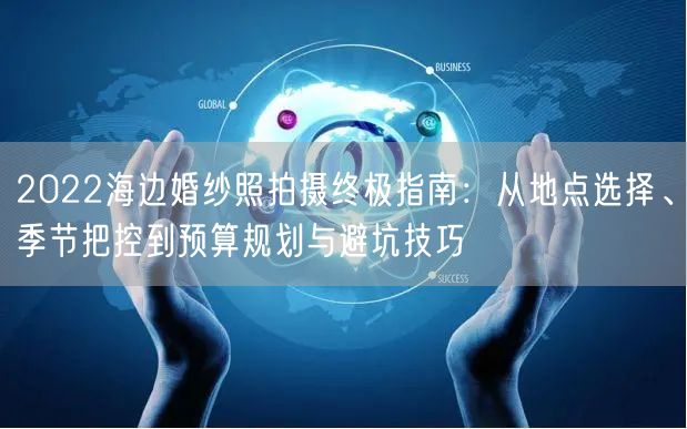 2022海边婚纱照拍摄终极指南：从地点选择、季节把控到预算规划与避坑技巧