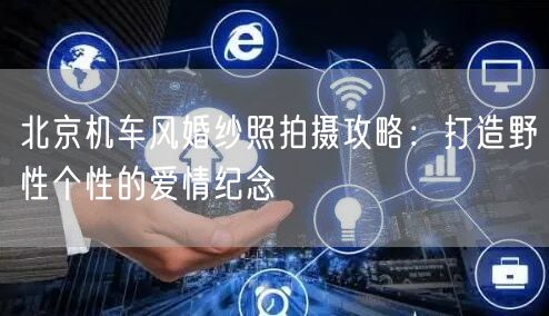 北京机车风婚纱照拍摄攻略：打造野性个性的爱情纪念