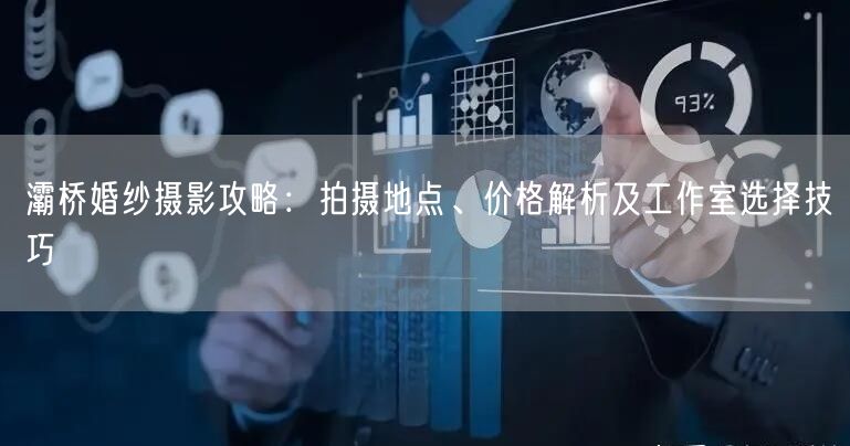 灞桥婚纱摄影攻略：拍摄地点、价格解析及工作室选择技巧