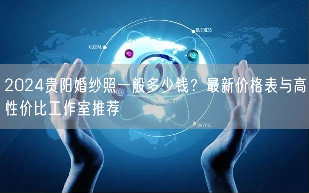 2024贵阳婚纱照一般多少钱？最新价格表与高性价比工作室推荐